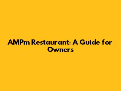 AMPm Restaurant: A Guide for Owners