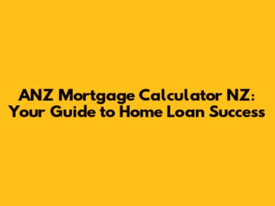 ANZ Mortgage Calculator NZ: Your Guide to Home Loan Success