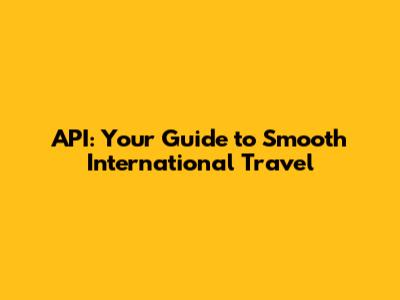 API: Your Guide to Smooth International Travel