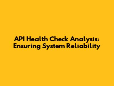 API Health Check Analysis: Ensuring System Reliability