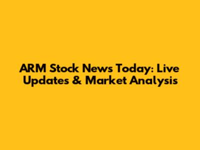 ARM Stock News Today: Live Updates & Market Analysis