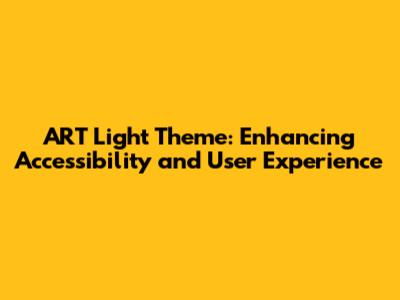 ART Light Theme: Enhancing Accessibility and User Experience