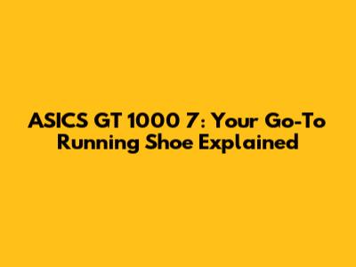 ASICS GT 1000 7: Your Go-To Running Shoe Explained