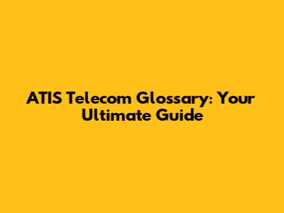 ATIS Telecom Glossary: Your Ultimate Guide