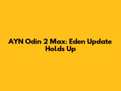 AYN Odin 2 Max: Eden Update Holds Up