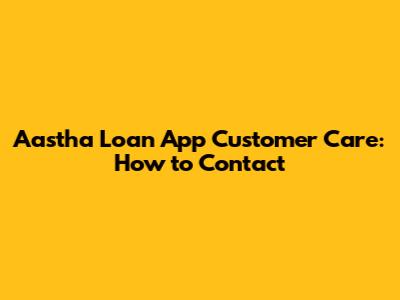 Aastha Loan App Customer Care: How to Contact
