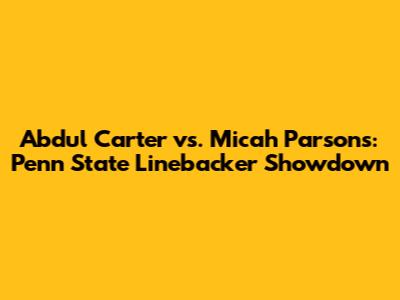 Abdul Carter vs. Micah Parsons: Penn State Linebacker Showdown