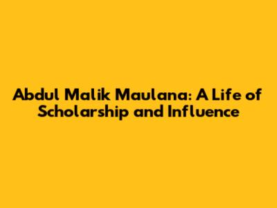 Abdul Malik Maulana: A Life of Scholarship and Influence