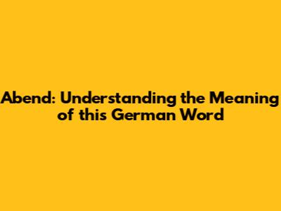 Abend: Understanding the Meaning of this German Word