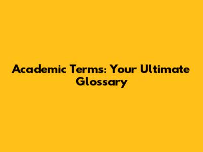 Academic Terms: Your Ultimate Glossary