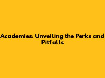 Academies: Unveiling the Perks and Pitfalls