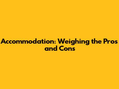 Accommodation: Weighing the Pros and Cons