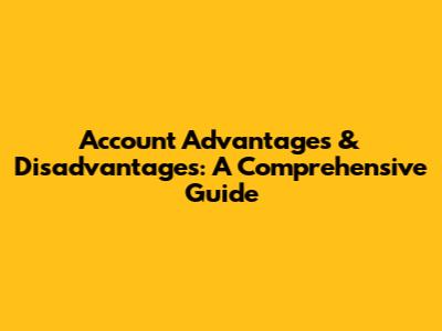 Account Advantages & Disadvantages: A Comprehensive Guide