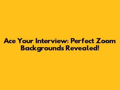 Ace Your Interview: Perfect Zoom Backgrounds Revealed!