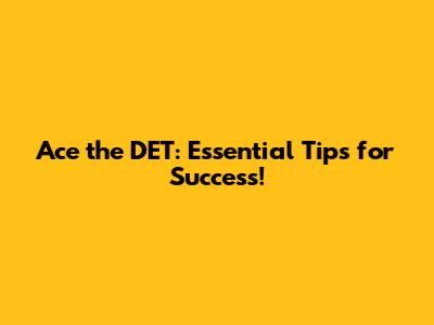 Ace the DET: Essential Tips for Success!