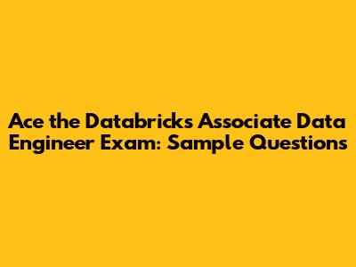 Ace the Databricks Associate Data Engineer Exam: Sample Questions