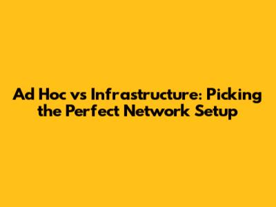 Ad Hoc vs Infrastructure: Picking the Perfect Network Setup