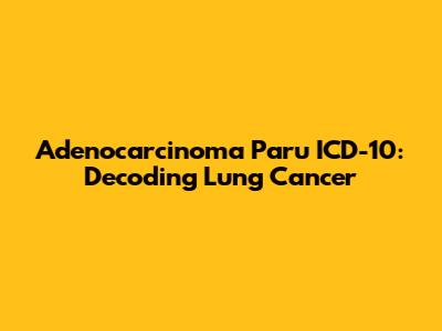 Adenocarcinoma Paru ICD-10: Decoding Lung Cancer