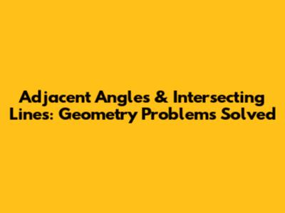 Adjacent Angles & Intersecting Lines: Geometry Problems Solved