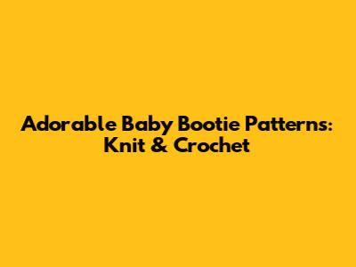 Adorable Baby Bootie Patterns: Knit & Crochet