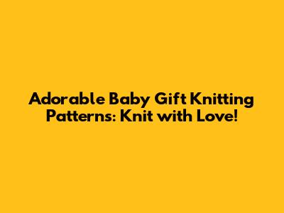 Adorable Baby Gift Knitting Patterns: Knit with Love!