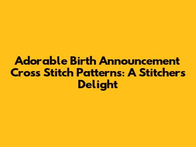 Adorable Birth Announcement Cross Stitch Patterns: A Stitcher's Delight