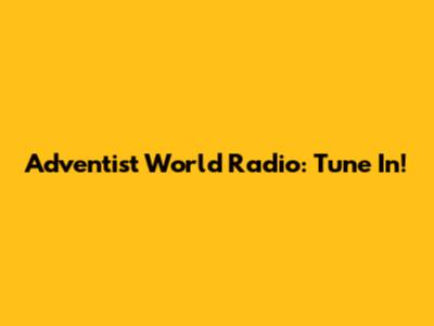 Adventist World Radio: Tune In!