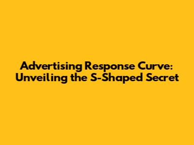 Advertising Response Curve: Unveiling the S-Shaped Secret