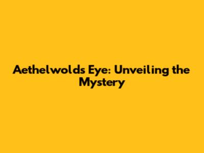 Aethelwold's Eye: Unveiling the Mystery