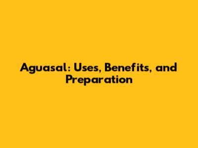Aguasal: Uses, Benefits, and Preparation