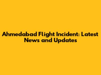 Ahmedabad Flight Incident: Latest News and Updates