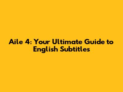 Aile 4: Your Ultimate Guide to English Subtitles
