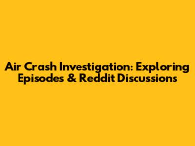 Air Crash Investigation: Exploring Episodes & Reddit Discussions
