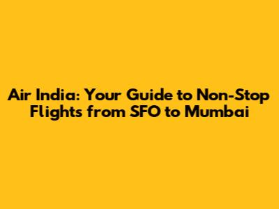 Air India: Your Guide to Non-Stop Flights from SFO to Mumbai