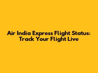 Air India Express Flight Status: Track Your Flight Live