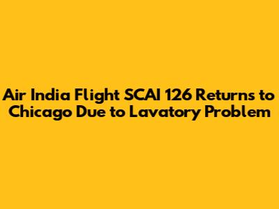 Air India Flight SCAI 126 Returns to Chicago Due to Lavatory Problem