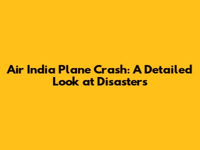 Air India Plane Crash: A Detailed Look at Disasters