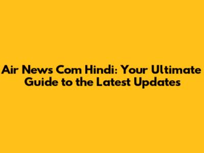 Air News Com Hindi: Your Ultimate Guide to the Latest Updates