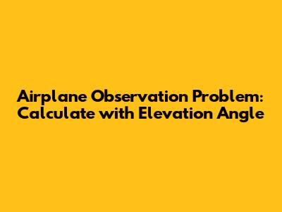 Airplane Observation Problem: Calculate with Elevation Angle