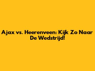 Ajax vs. Heerenveen: Kijk Zo Naar De Wedstrijd!