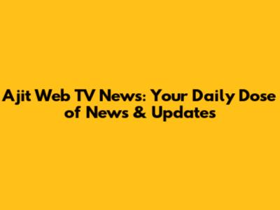 Ajit Web TV News: Your Daily Dose of News & Updates