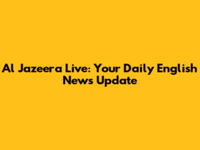Al Jazeera Live: Your Daily English News Update