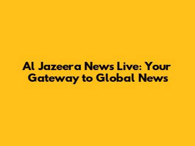 Al Jazeera News Live: Your Gateway to Global News