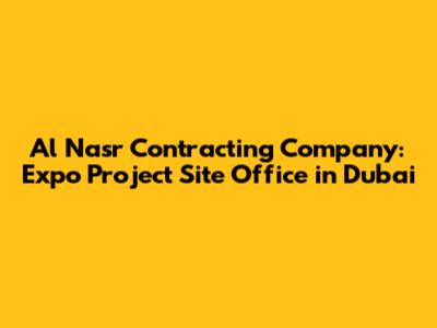 Al Nasr Contracting Company: Expo Project Site Office in Dubai