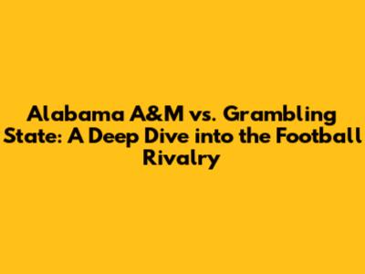 Alabama A&M vs. Grambling State: A Deep Dive into the Football Rivalry