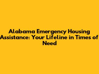 Alabama Emergency Housing Assistance: Your Lifeline in Times of Need