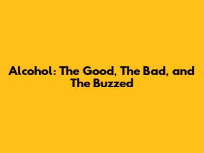 Alcohol: The Good, The Bad, and The Buzzed