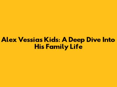 Alex Vessia's Kids: A Deep Dive Into His Family Life