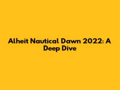 Alheit Nautical Dawn 2022: A Deep Dive