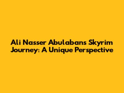 Ali Nasser Abulaban's Skyrim Journey: A Unique Perspective